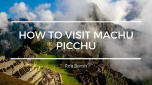 Rob Bensh How To Visit Machu Picchu