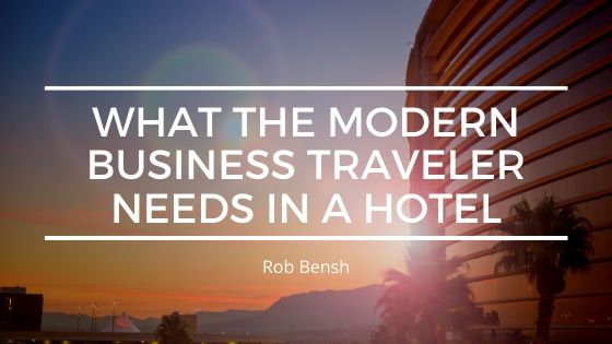 Rob Bensh What Business Travelers Want From Hotels