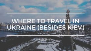 Rob Bensh Where To Travel In Ukraine